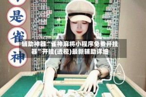 辅助神器“雀神麻将小程序免费开挂器”开挂(透视)最新辅助详细