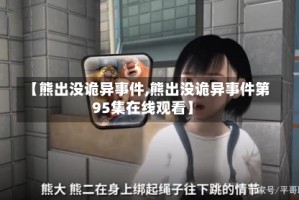 【熊出没诡异事件,熊出没诡异事件第95集在线观看】