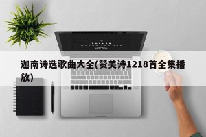 迦南诗选歌曲大全(赞美诗1218首全集播放)