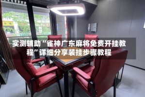实测辅助“雀神广东麻将免费开挂教程”详细分享装挂步骤教程