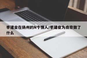 季建业在扬州的N个情人/季建业为南京做了什么