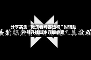 分享实测“微乐看牌器透视”附辅助神器开挂脚本详细步骤