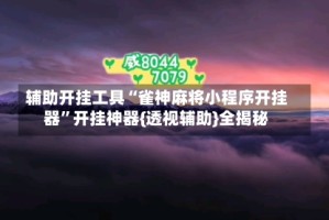 辅助开挂工具“雀神麻将小程序开挂器”开挂神器{透视辅助}全揭秘