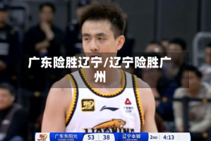 广东险胜辽宁/辽宁险胜广州