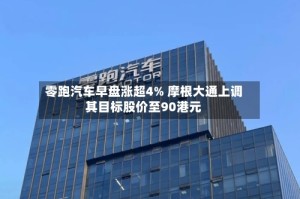 零跑汽车早盘涨超4% 摩根大通上调其目标股价至90港元