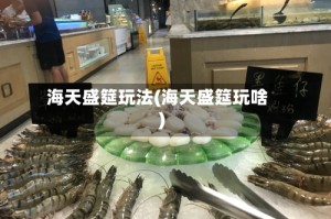 海天盛筵玩法(海天盛筵玩啥)