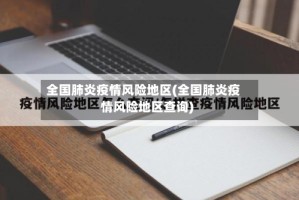 全国肺炎疫情风险地区(全国肺炎疫情风险地区查询)