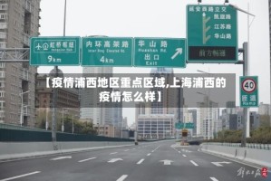 【疫情浦西地区重点区域,上海浦西的疫情怎么样】