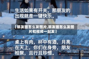 【朋友圈怎么发图片,朋友圈怎么发图片和视频一起发】