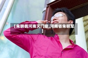 【朱明勇河南灭门案,河南省朱明军】