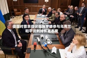 德国对普京提议由施罗德参与乌克兰和平谈判持怀疑态度