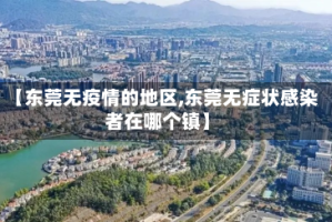 【东莞无疫情的地区,东莞无症状感染者在哪个镇】