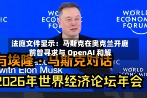 法庭文件显示：马斯克在奥克兰开庭前曾寻求与 OpenAI 和解