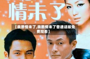 【亲恩情未了,亲恩情未了普通话版免费观看】