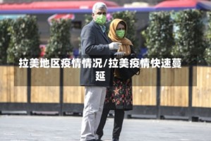 拉美地区疫情情况/拉美疫情快速蔓延