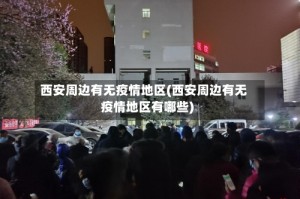 西安周边有无疫情地区(西安周边有无疫情地区有哪些)