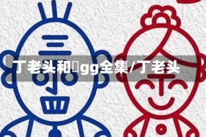 丁老头和囧gg全集/丁老头