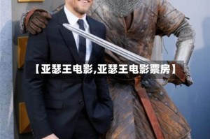 【亚瑟王电影,亚瑟王电影票房】