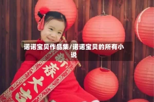 诺诺宝贝作品集/诺诺宝贝的所有小说