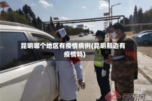 昆明哪个地区有疫情病例(昆明那边有疫情吗)