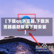 【下载qq浏览器,下载浏览器最新版本下载安装】
