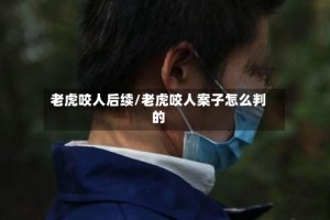 老虎咬人后续/老虎咬人案子怎么判的