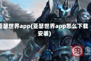 亚瑟世界app(亚瑟世界app怎么下载安装)