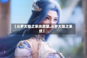 【斗罗大陆之系统愿望,斗罗大陆之系统】