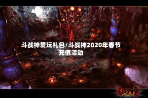斗战神爱玩礼包/斗战神2020年春节充值活动