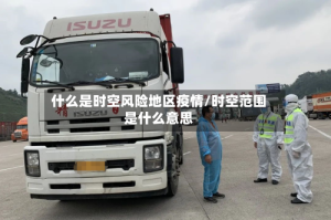 什么是时空风险地区疫情/时空范围是什么意思