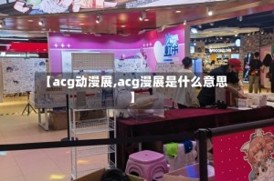【acg动漫展,acg漫展是什么意思】