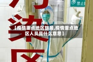 【疫情重点地区旅居,疫情重点地区人员是什么意思】