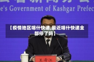 【疫情地区喀什快递,最近喀什快递全部停了吗】