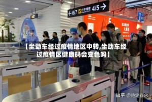 【坐动车经过疫情地区中转,坐动车经过疫情区健康码会变色吗】