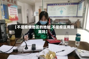 【不是疫情地区的地址,不是疫区用隔离吗】