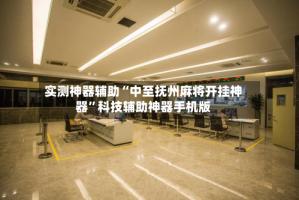 实测神器辅助“中至抚州麻将开挂神器”科技辅助神器手机版