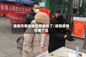 洛阳市哪些地区有疫情了/洛阳疫情在哪个区