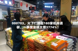 000703，火了！迎超180家机构调研，一季度业绩大增3774%！