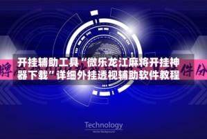 开挂辅助工具“微乐龙江麻将开挂神器下载”详细外挂透视辅助软件教程