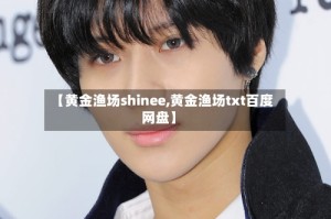 【黄金渔场shinee,黄金渔场txt百度网盘】