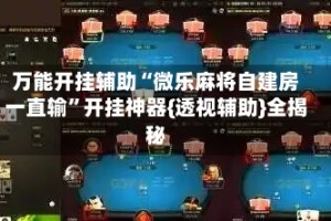 万能开挂辅助“微乐麻将自建房一直输”开挂神器{透视辅助}全揭秘