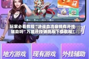 玩家必看教程“决战血流麻将有开挂辅助吗”万能开挂通用版下载教程！