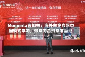 Momenta曹旭东：海外车企应跟中国模式学习，做反向合资反哺当地
