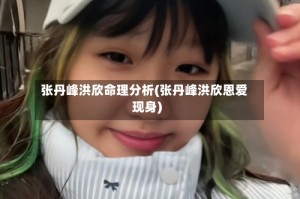 张丹峰洪欣命理分析(张丹峰洪欣恩爱现身)