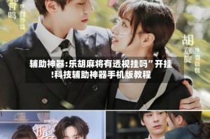 辅助神器:乐胡麻将有透视挂吗”开挂!科技辅助神器手机版教程
