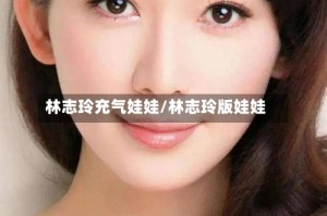 林志玲充气娃娃/林志玲版娃娃