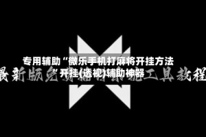 专用辅助“微乐手机打麻将开挂方法”开挂(透视)辅助神器