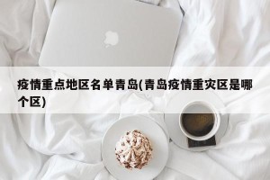 疫情重点地区名单青岛(青岛疫情重灾区是哪个区)