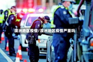 澳洲地区疫情/澳洲地区疫情严重吗