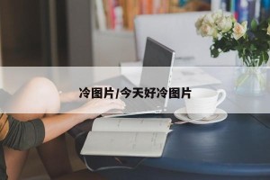 冷图片/今天好冷图片